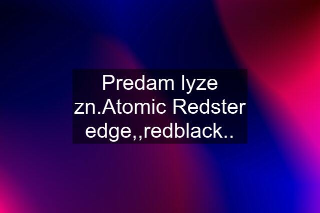 Predam lyze zn.Atomic Redster edge,,redblack..