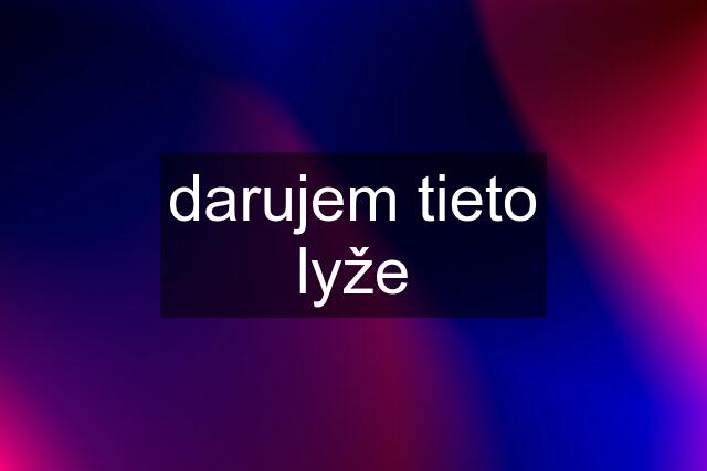 darujem tieto lyže