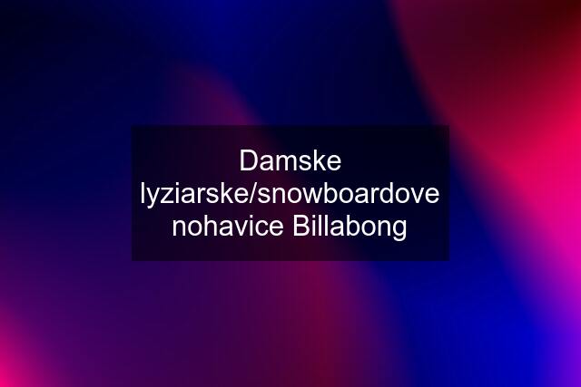 Damske lyziarske/snowboardove nohavice Billabong