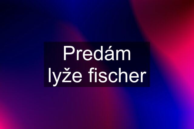 Predám lyže fischer