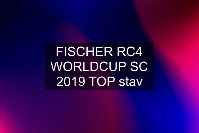 FISCHER RC4 WORLDCUP SC 2019 TOP stav