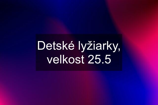 Detské lyžiarky, velkost 25.5