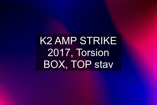 K2 AMP STRIKE 2017, Torsion BOX, TOP stav