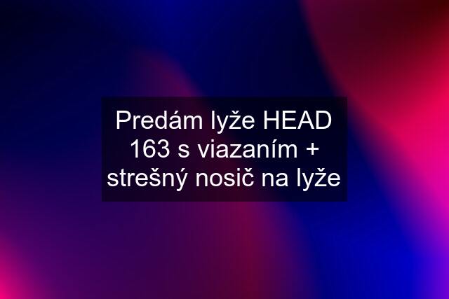 Predám lyže HEAD 163 s viazaním + strešný nosič na lyže