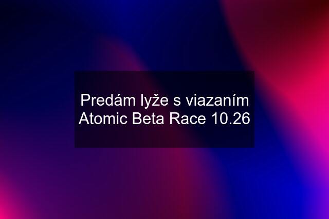 Predám lyže s viazaním Atomic Beta Race 10.26