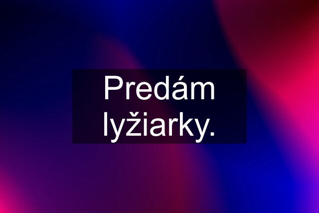 Predám lyžiarky.