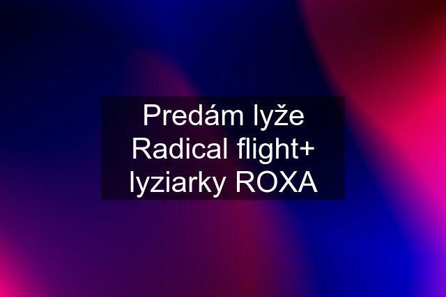 Predám lyže Radical flight+ lyziarky ROXA