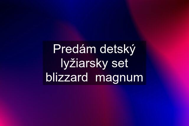 Predám detský lyžiarsky set blizzard  magnum