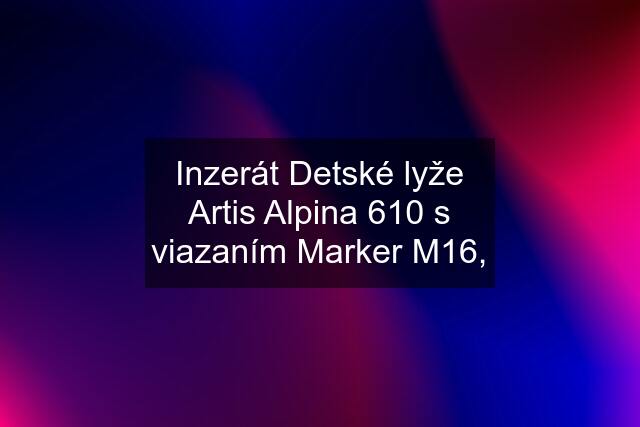 Inzerát Detské lyže Artis Alpina 610 s viazaním Marker M16,