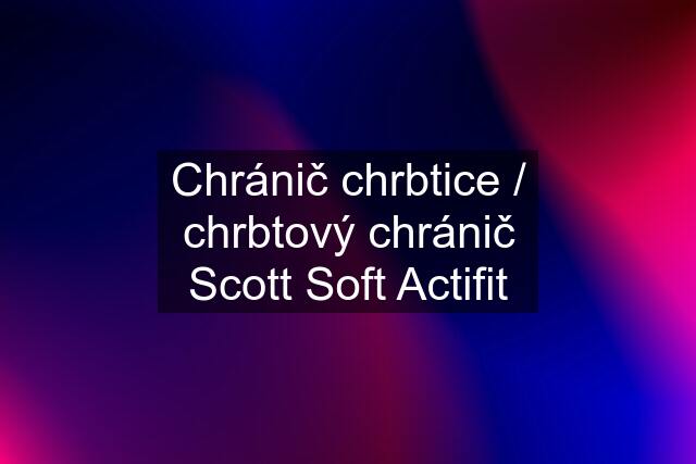 Chránič chrbtice / chrbtový chránič Scott Soft Actifit