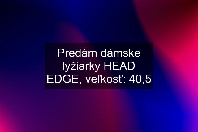 Predám dámske lyžiarky HEAD EDGE, veľkosť: 40,5