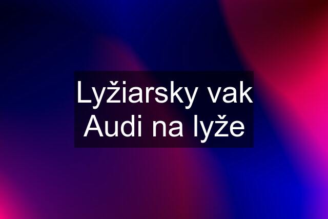 Lyžiarsky vak Audi na lyže