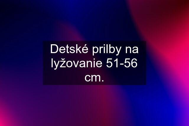 Detské prilby na lyžovanie 51-56 cm.