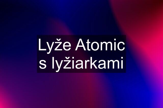 Lyže Atomic s lyžiarkami