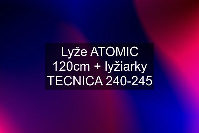 Lyže ATOMIC 120cm + lyžiarky TECNICA 240-245