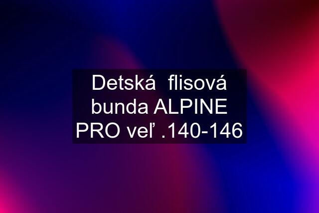 Detská  flisová bunda ALPINE PRO veľ .140-146