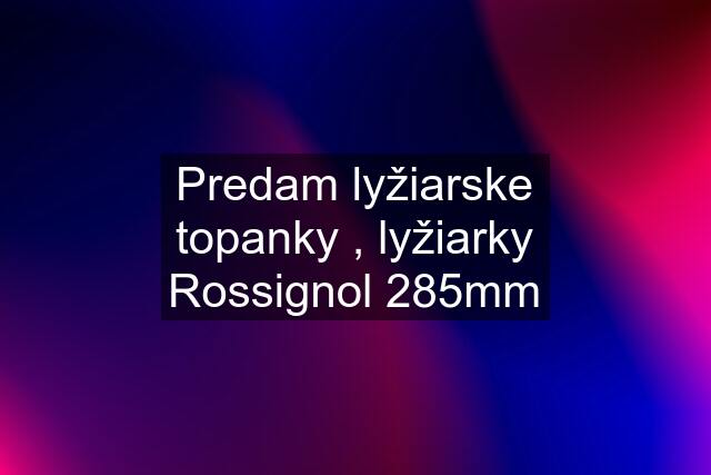 Predam lyžiarske topanky , lyžiarky Rossignol 285mm