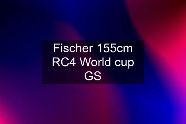 Fischer 155cm RC4 World cup GS