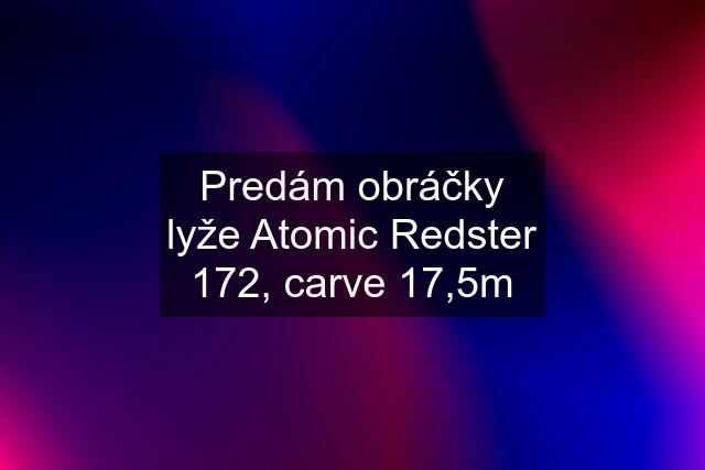 Predám obráčky lyže Atomic Redster 172, carve 17,5m