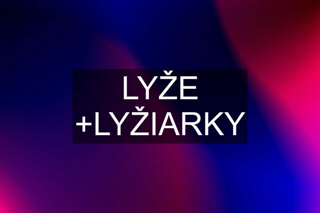 LYŽE +LYŽIARKY