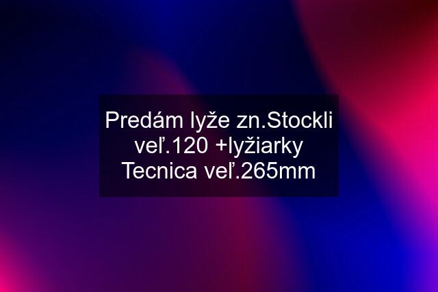 Predám lyže zn.Stockli veľ.120 +lyžiarky Tecnica veľ.265mm