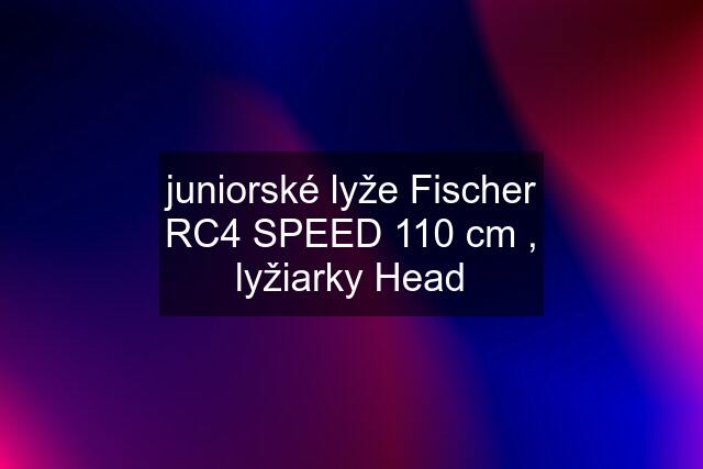 juniorské lyže Fischer RC4 SPEED 110 cm , lyžiarky Head