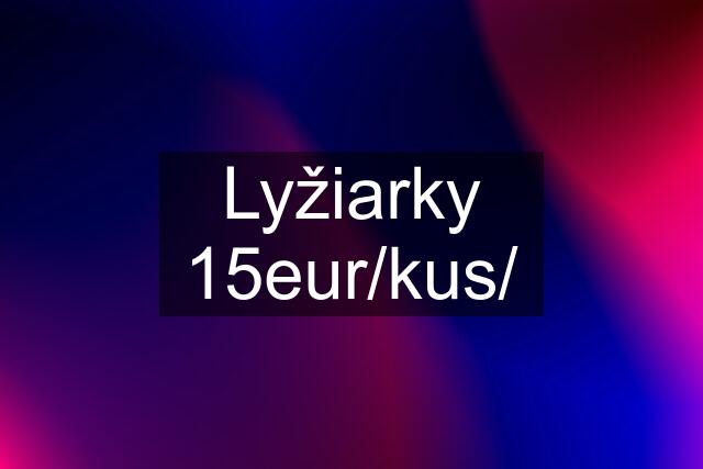 Lyžiarky 15eur/kus/