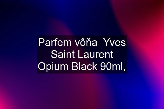 Parfem vôňa  Yves Saint Laurent Opium Black 90ml,