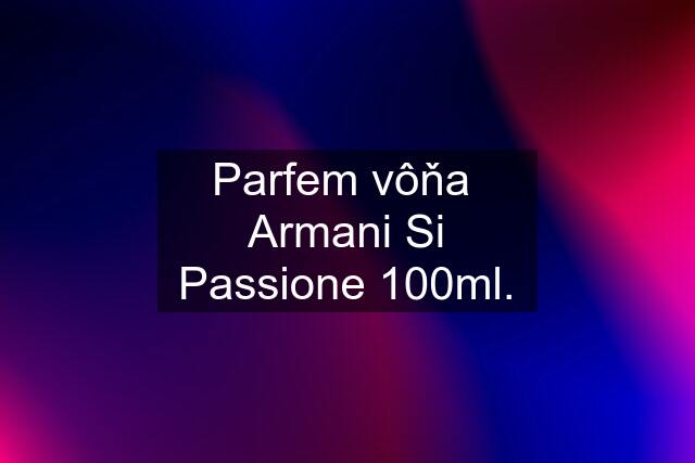 Parfem vôňa  Armani Si Passione 100ml.