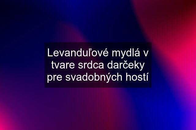 Levanduľové mydlá v tvare srdca darčeky pre svadobných hostí