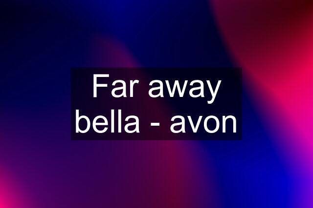 Far away bella - avon