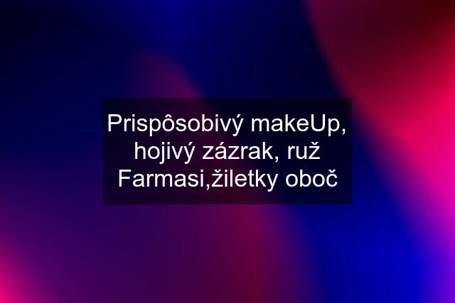 Prispôsobivý makeUp, hojivý zázrak, ruž Farmasi,žiletky oboč