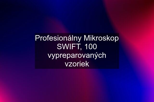 Profesionálny Mikroskop SWIFT, 100 vypreparovaných vzoriek