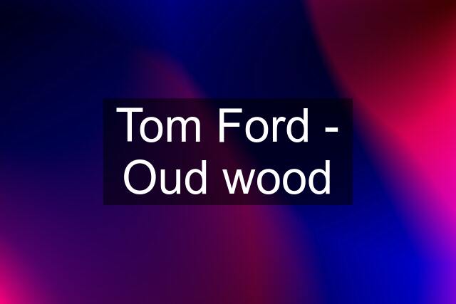 Tom Ford - Oud wood