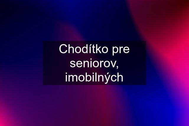 Chodítko pre seniorov, imobilných