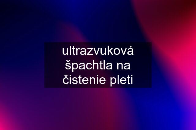 ultrazvuková špachtla na čistenie pleti