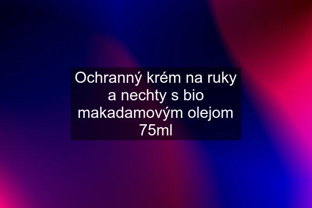 Ochranný krém na ruky a nechty s bio makadamovým olejom 75ml