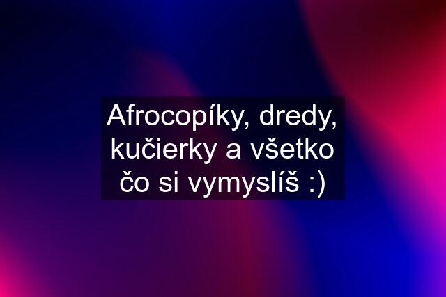 Afrocopíky, dredy, kučierky a všetko čo si vymyslíš :)