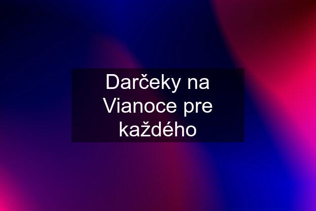 Darčeky na Vianoce pre každého