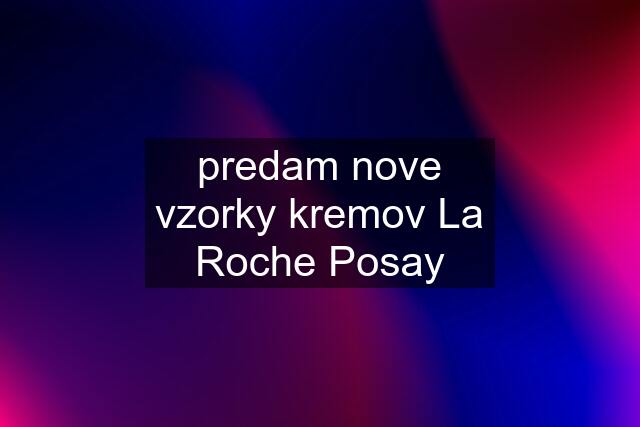 predam nove vzorky kremov La Roche Posay