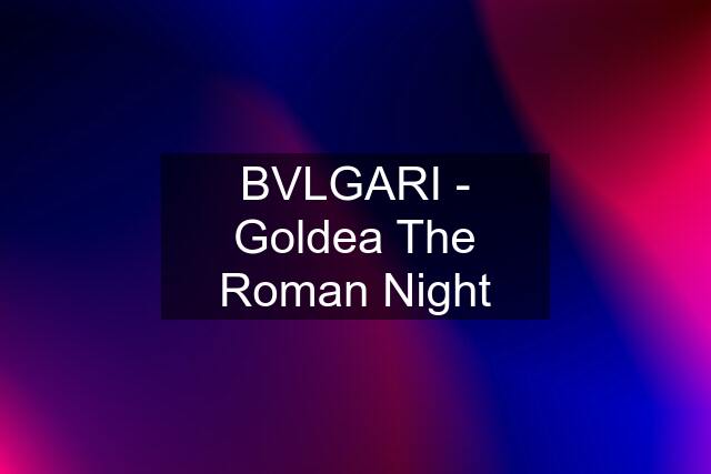 BVLGARI - Goldea The Roman Night