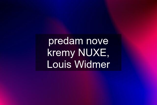 predam nove kremy NUXE, Louis Widmer