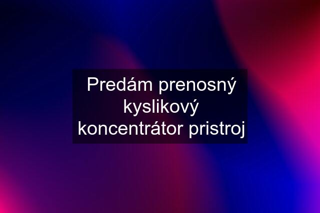 Predám prenosný kyslikový koncentrátor pristroj