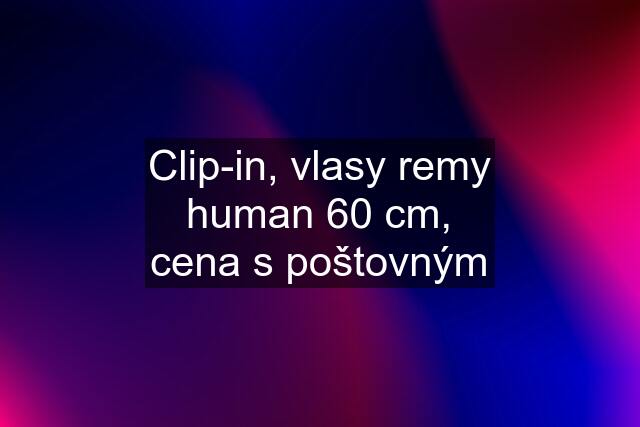 Clip-in, vlasy remy human 60 cm, cena s poštovným