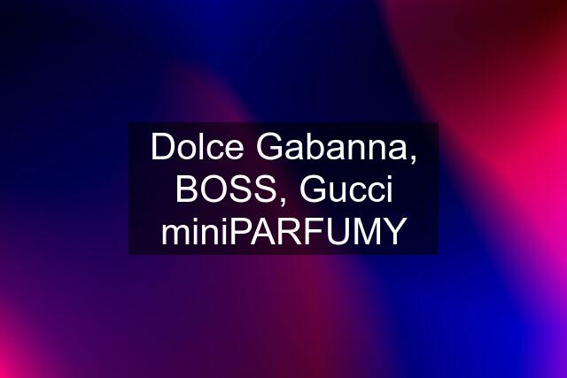 Dolce Gabanna, BOSS, Gucci miniPARFUMY