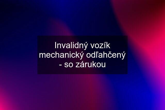 Invalidný vozík mechanický odľahčený - so zárukou