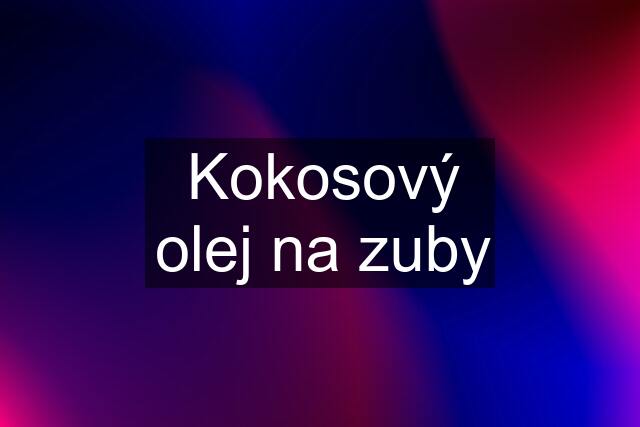 Kokosový olej na zuby