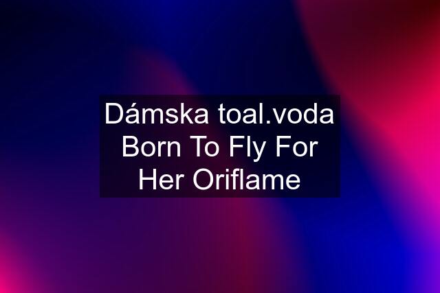 Dámska toal.voda Born To Fly For Her Oriflame