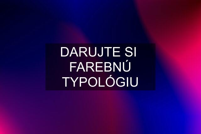 DARUJTE SI  FAREBNÚ TYPOLÓGIU