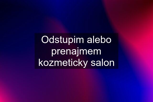 Odstupim alebo prenajmem kozmeticky salon